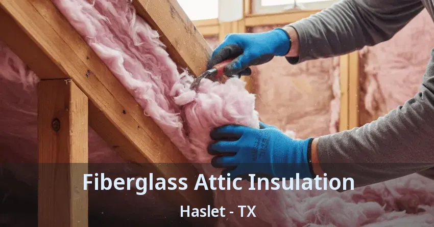Fiberglass Attic Insulation Haslet - TX